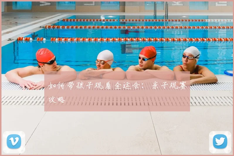 如何带孩子观看全运会:亲子观赛攻略