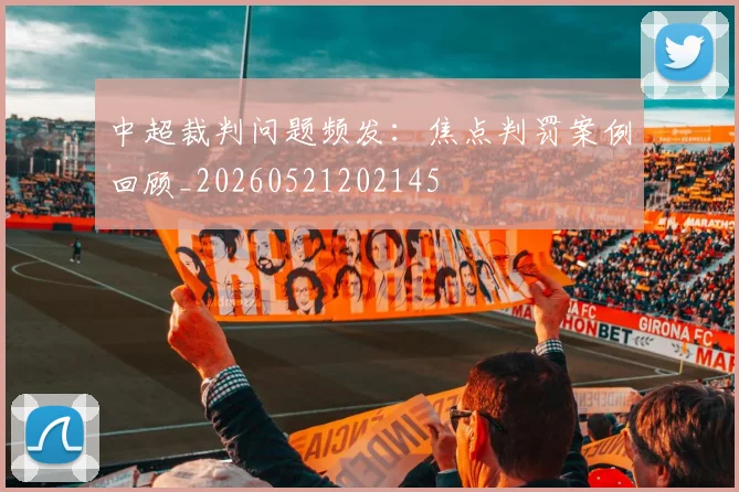 中超裁判问题频发：焦点判罚案例回顾_20260521202145