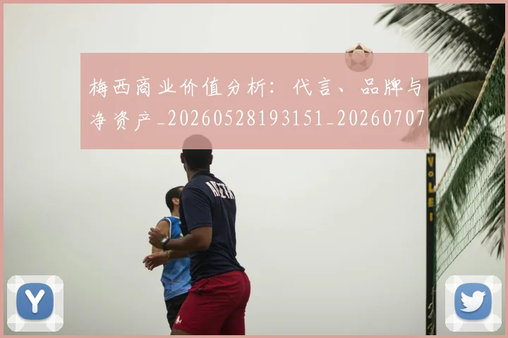 梅西商业价值分析：代言、品牌与净资产_20260528193151_20260707022955_20260731180631