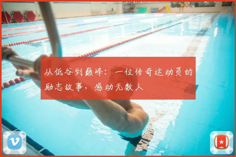 从低谷到巅峰:一位传奇运动员的励志故事,感动无数人