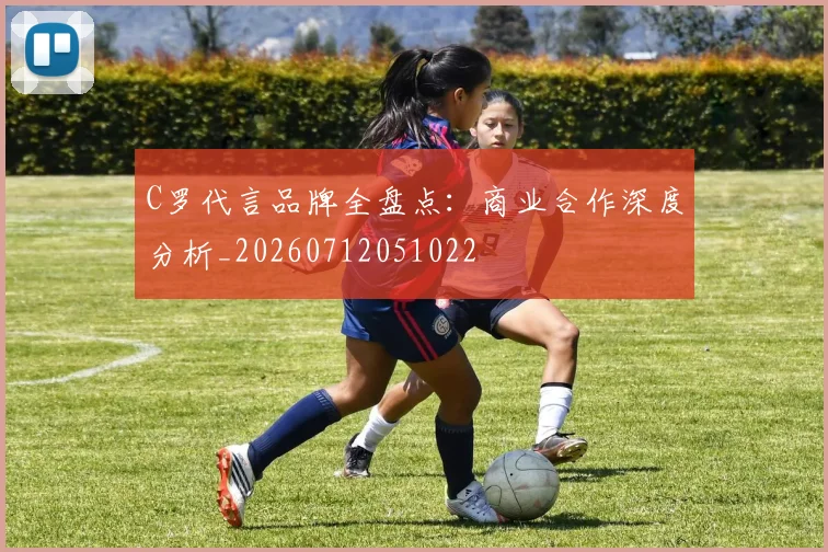 C罗代言品牌全盘点：商业合作深度分析_20260712051022