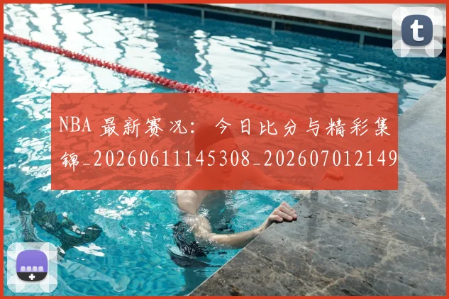 NBA 最新赛况：今日比分与精彩集锦_20260611145308_20260701214954