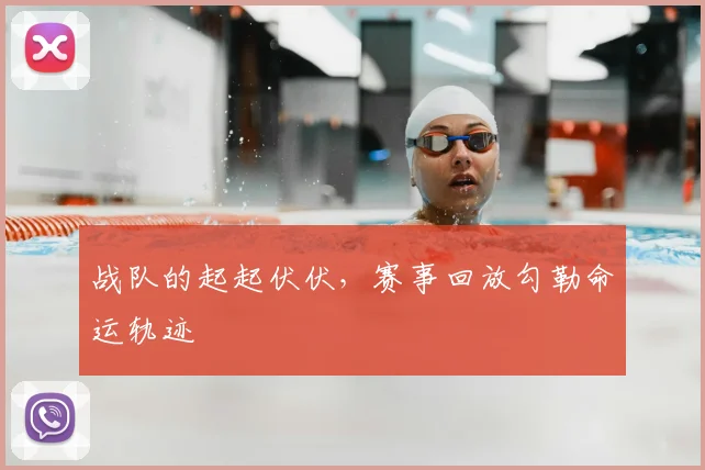 战队的起起伏伏,赛事回放勾勒命运轨迹