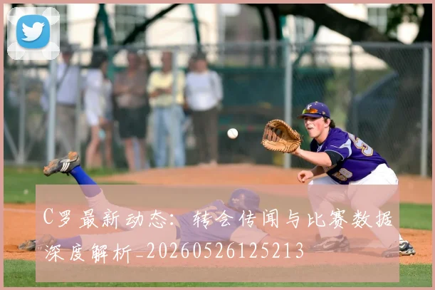 C罗最新动态：转会传闻与比赛数据深度解析_20260526125213