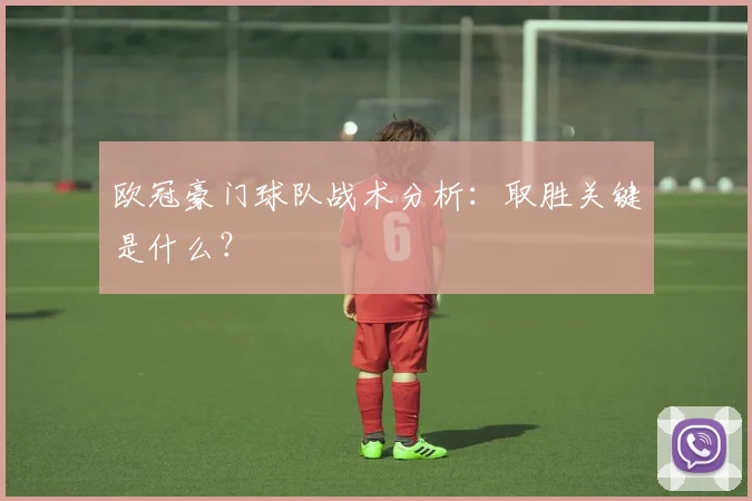 欧冠豪门球队战术分析:取胜关键是什么?