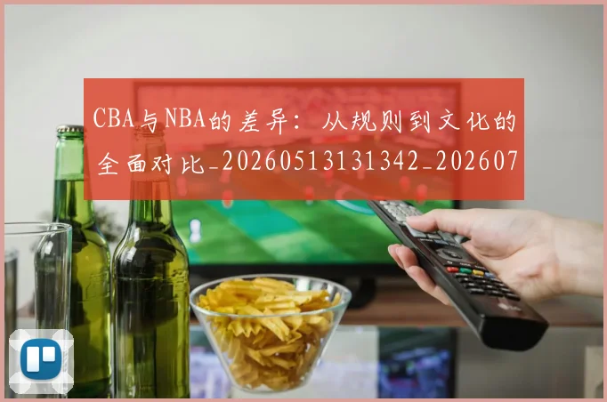 CBA与NBA的差异：从规则到文化的全面对比_20260513131342_20260702163800