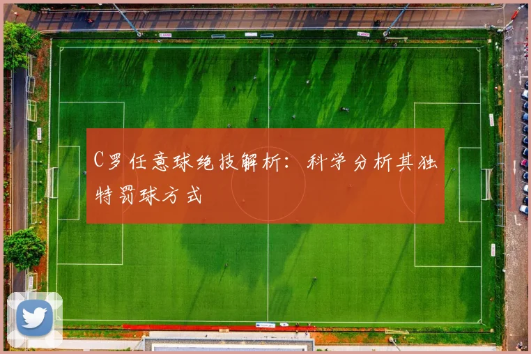 C罗任意球绝技解析：科学分析其独特罚球方式
