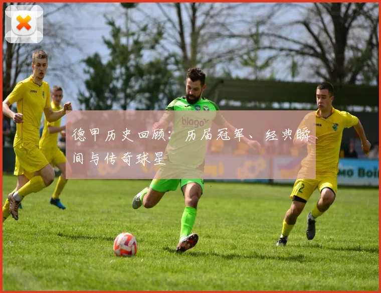 德甲历史回顾：历届冠军、经典瞬间与传奇球星