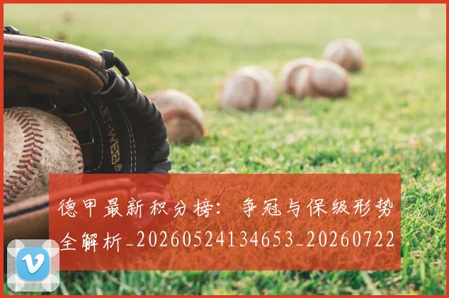 德甲最新积分榜：争冠与保级形势全解析_20260524134653_20260722161622