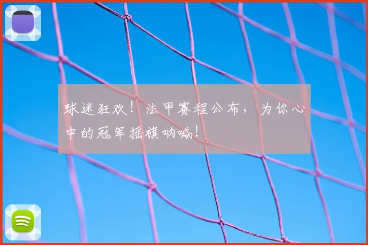 球迷狂欢！法甲赛程公布，为你心中的冠军摇旗呐喊！