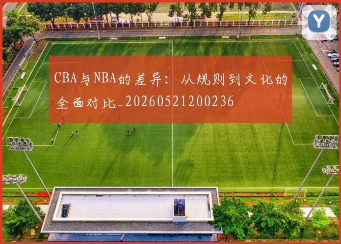 CBA与NBA的差异：从规则到文化的全面对比_20260521200236