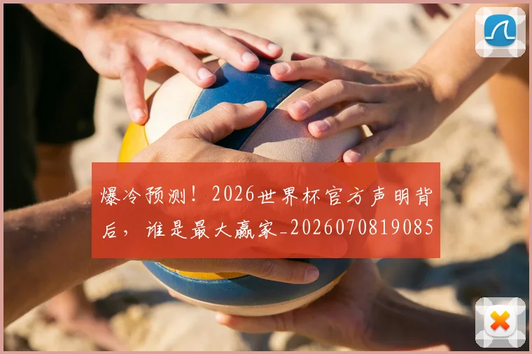 爆冷预测！2026世界杯官方声明背后，谁是最大赢家_20260708190852