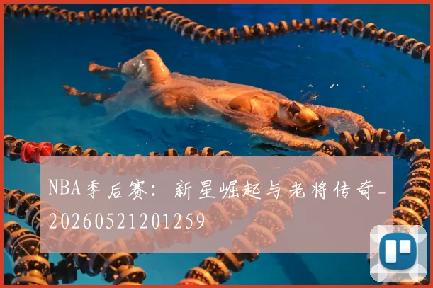 NBA季后赛：新星崛起与老将传奇_20260521201259