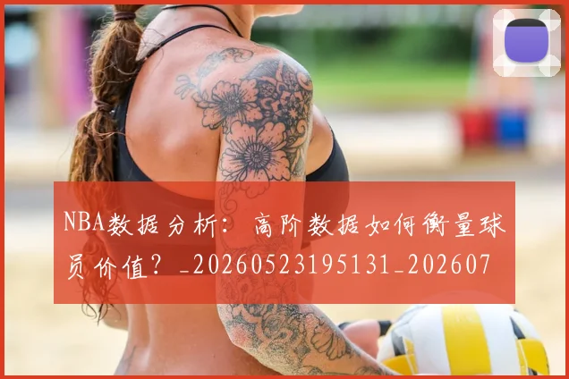 NBA数据分析：高阶数据如何衡量球员价值？_20260523195131_20260714213441
