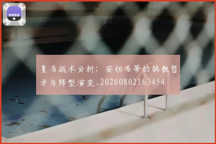 皇马战术分析：安切洛蒂的执教哲学与阵型演变_20260802163454