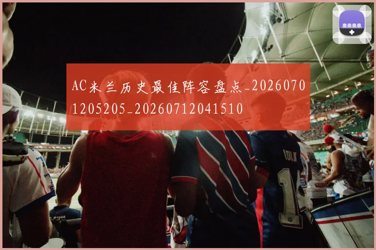 AC米兰历史最佳阵容盘点_20260701205205_20260712041510