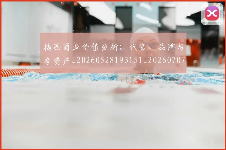 梅西商业价值分析：代言、品牌与净资产_20260528193151_20260707022955_20260731180631