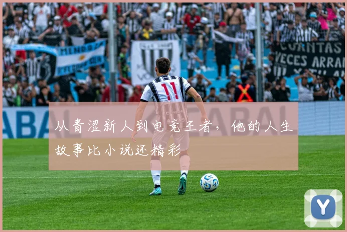 从青涩新人到电竞王者，他的人生故事比小说还精彩
