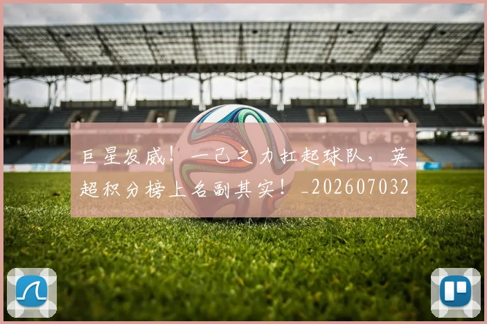 巨星发威！一己之力扛起球队，英超积分榜上名副其实！_20260703234212_20260724073907