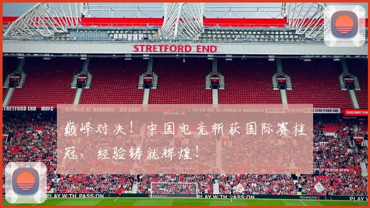 巅峰对决！中国电竞斩获国际赛桂冠，经验铸就辉煌！