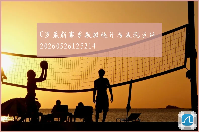 C罗最新赛季数据统计与表现点评_20260526125214