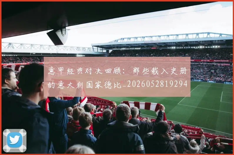 意甲经典对决回顾：那些载入史册的意大利国家德比_20260528192946