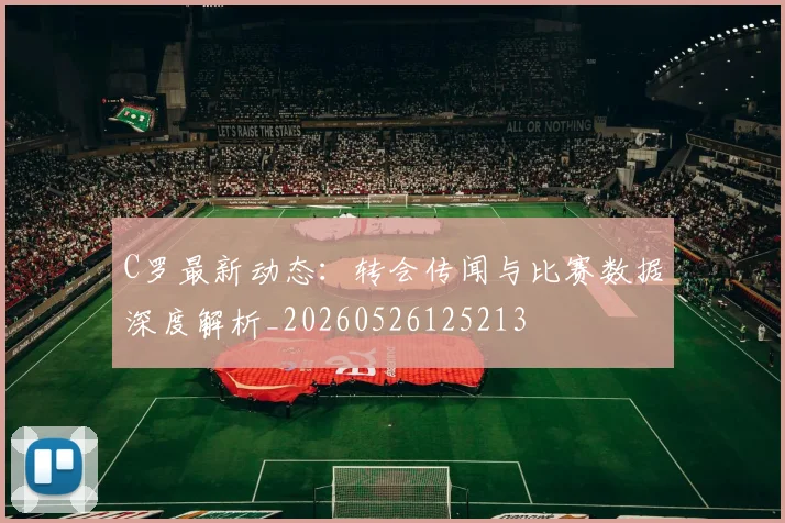 C罗最新动态：转会传闻与比赛数据深度解析_20260526125213