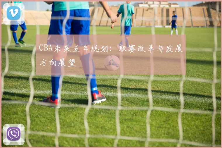 CBA未来五年规划：联赛改革与发展方向展望