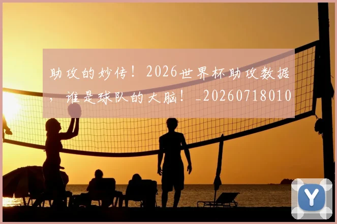 助攻的妙传！2026世界杯助攻数据，谁是球队的大脑！_20260718010821
