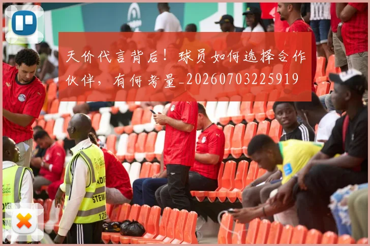 天价代言背后！球员如何选择合作伙伴，有何考量_20260703225919