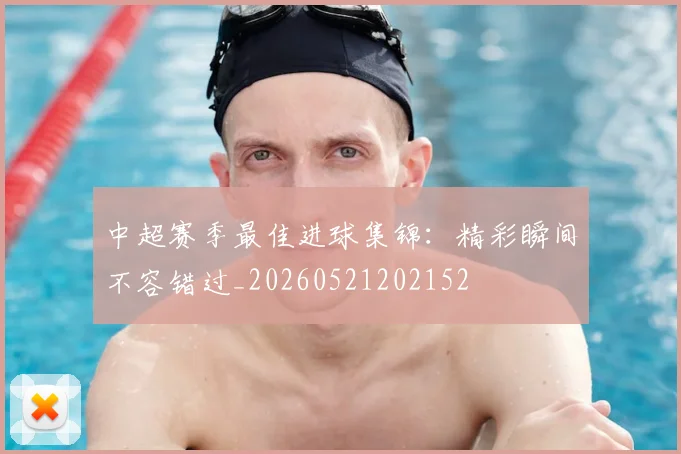中超赛季最佳进球集锦：精彩瞬间不容错过_20260521202152