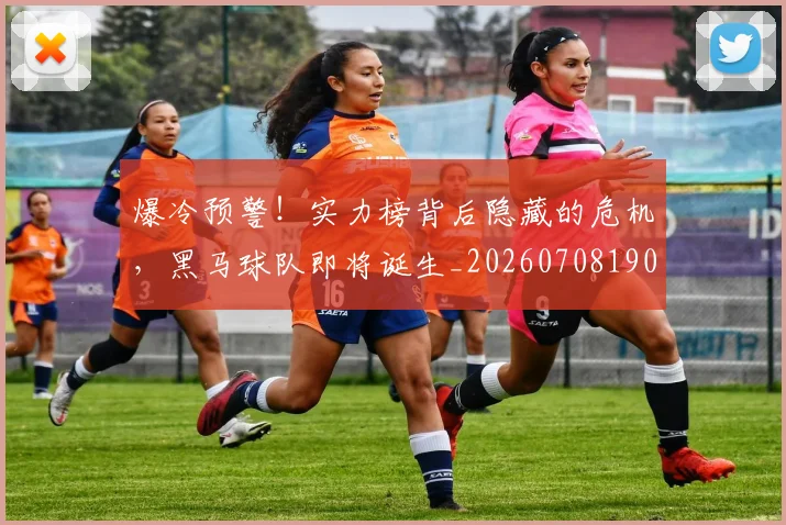 爆冷预警！实力榜背后隐藏的危机，黑马球队即将诞生_20260708190855