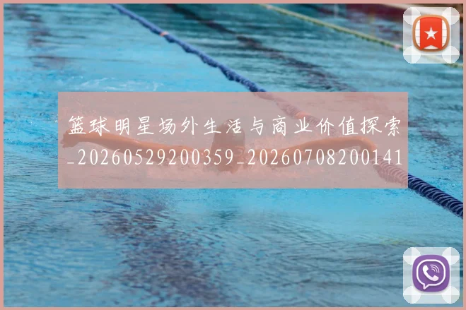 篮球明星场外生活与商业价值探索_20260529200359_20260708200141