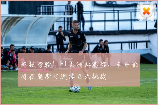 终极考验！F1美洲站赛程，车手们将在奥斯汀迎接巨大挑战！