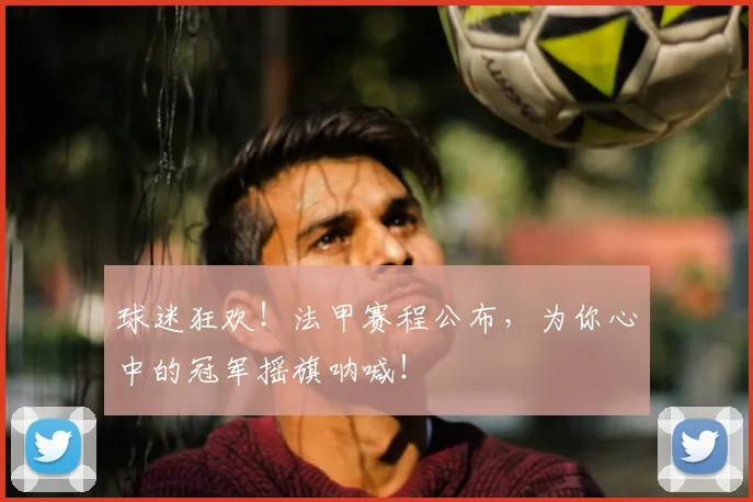 球迷狂欢!法甲赛程公布,为你心中的冠军摇旗呐喊!