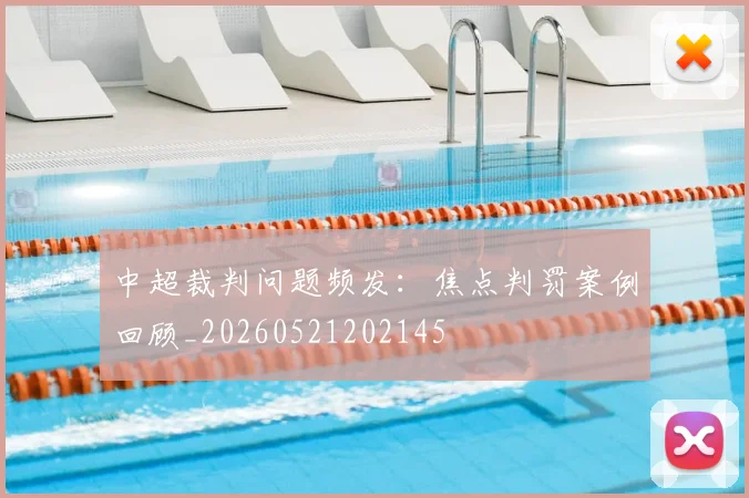 中超裁判问题频发：焦点判罚案例回顾_20260521202145