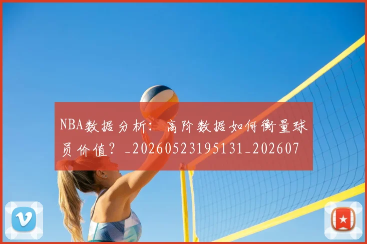 NBA数据分析:高阶数据如何衡量球员价值?_20260523195131_20260714213441