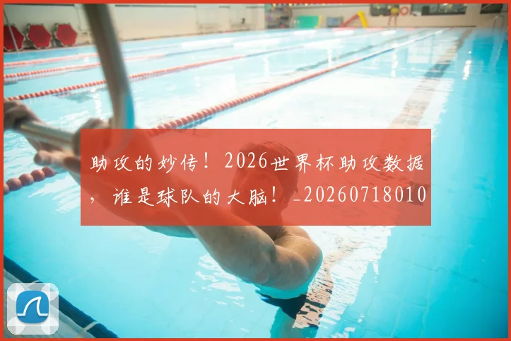 助攻的妙传！2026世界杯助攻数据，谁是球队的大脑！_20260718010821