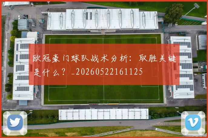 欧冠豪门球队战术分析:取胜关键是什么?_20260522161125