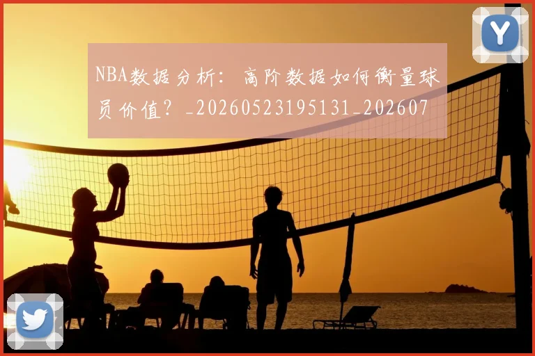 NBA数据分析：高阶数据如何衡量球员价值？_20260523195131_20260702195152_20260714213441