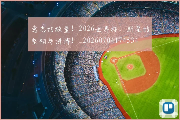 意志的较量！2026世界杯，新星的坚韧与拼搏！_20260704174534