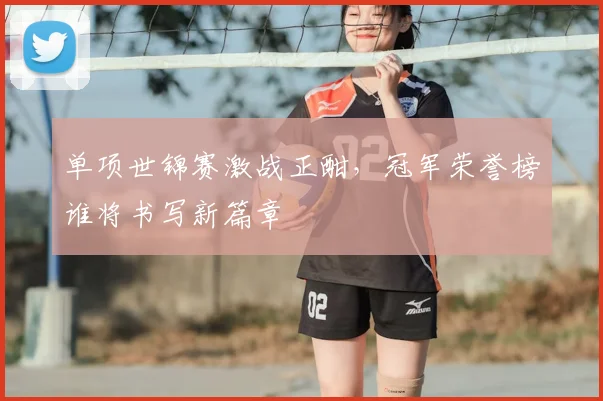 单项世锦赛激战正酣，冠军荣誉榜谁将书写新篇章