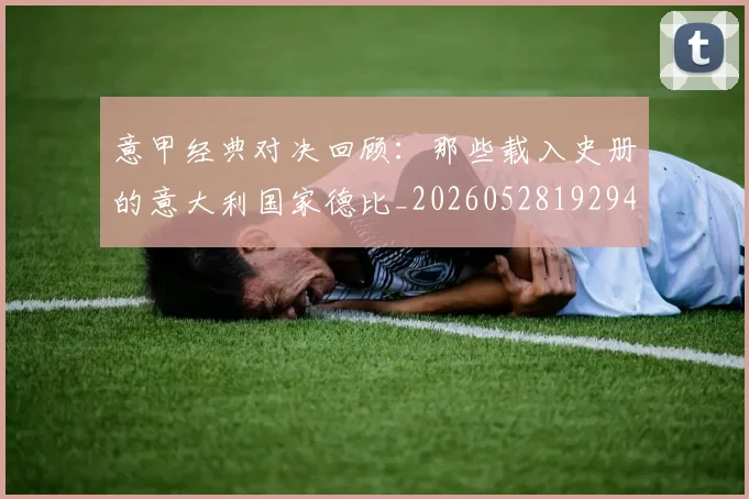 意甲经典对决回顾：那些载入史册的意大利国家德比_20260528192946
