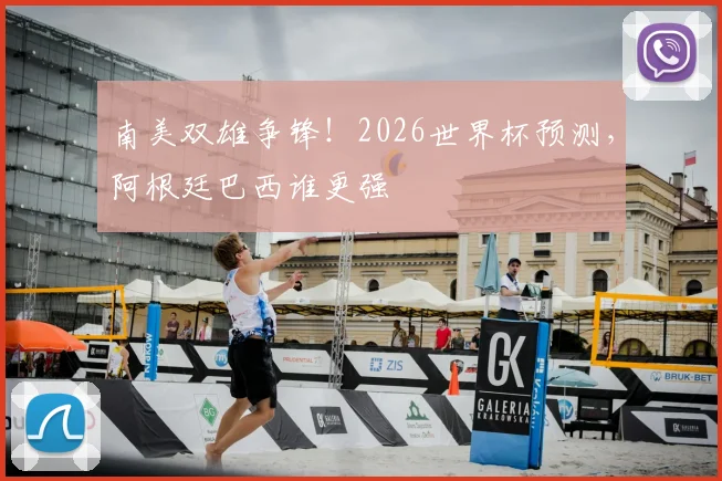 南美双雄争锋！2026世界杯预测，阿根廷巴西谁更强