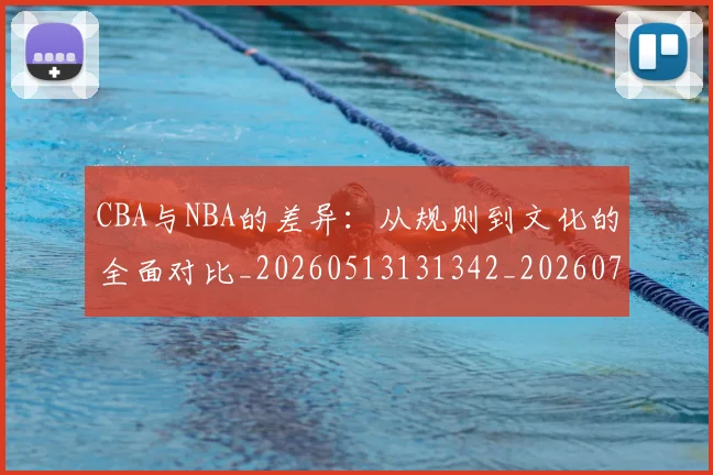 CBA与NBA的差异：从规则到文化的全面对比_20260513131342_20260702163800