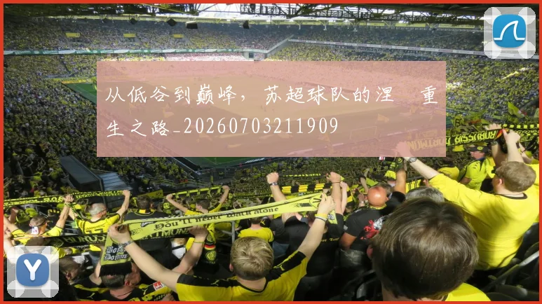 从低谷到巅峰,苏超球队的涅槃重生之路_20260703211909