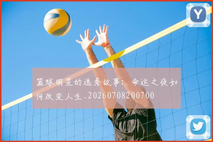 篮球明星的选秀故事：命运之夜如何改变人生_20260708200700