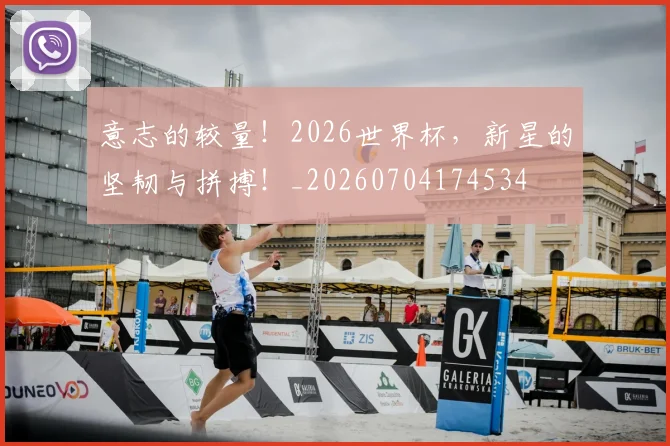意志的较量！2026世界杯，新星的坚韧与拼搏！_20260704174534